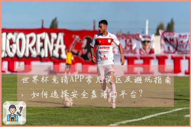世界杯竞猜APP常见误区及避坑指南，如何选择安全靠谱的平台？