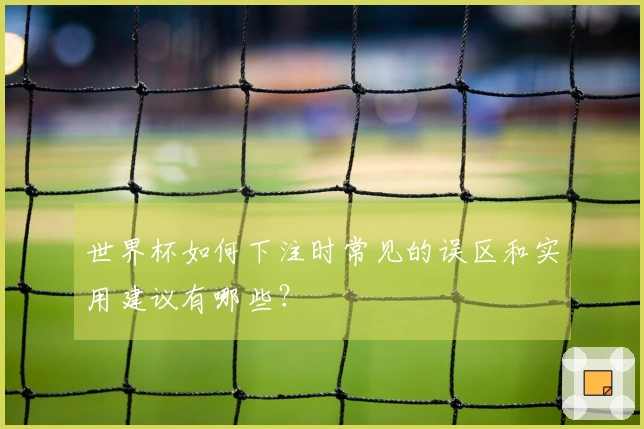 世界杯如何下注时常见的误区和实用建议有哪些？