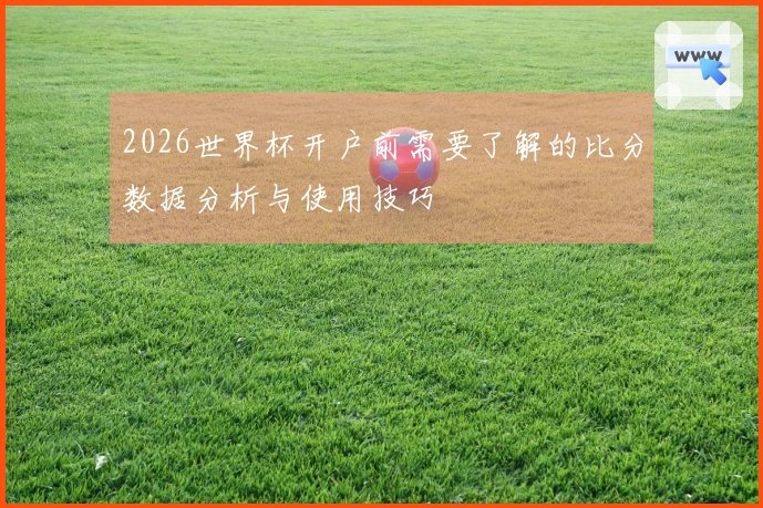 2026世界杯开户前需要了解的比分数据分析与使用技巧