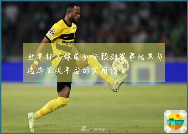 世界杯买球前如何预测赛事结果与选择正规平台的实用指南