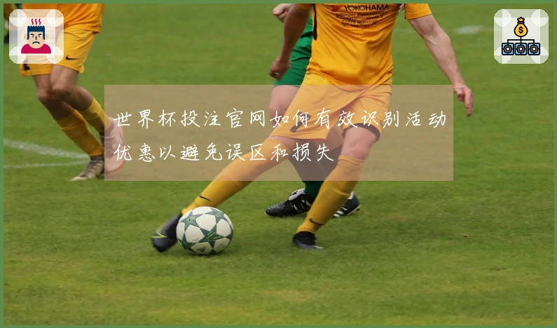 世界杯投注官网如何有效识别活动优惠以避免误区和损失