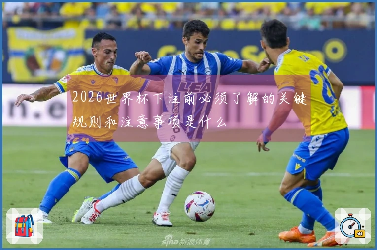 2026世界杯下注前必须了解的关键规则和注意事项是什么