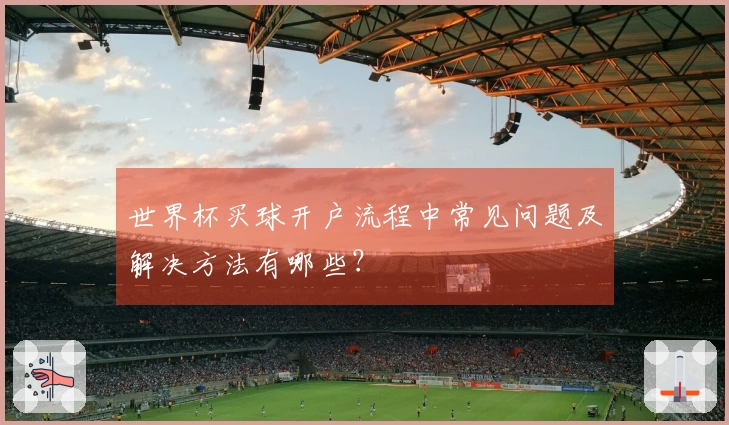 世界杯买球开户流程中常见问题及解决方法有哪些？