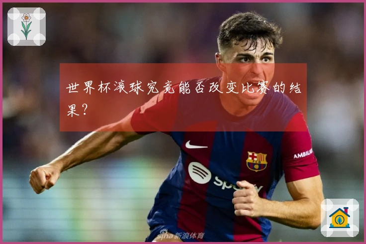 世界杯滚球究竟能否改变比赛的结果？