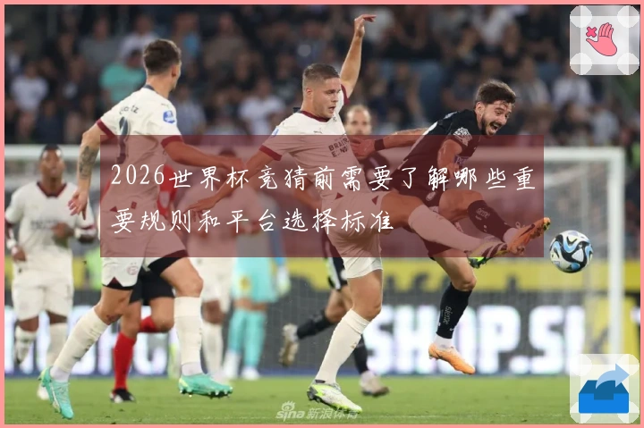 2026世界杯竞猜前需要了解哪些重要规则和平台选择标准