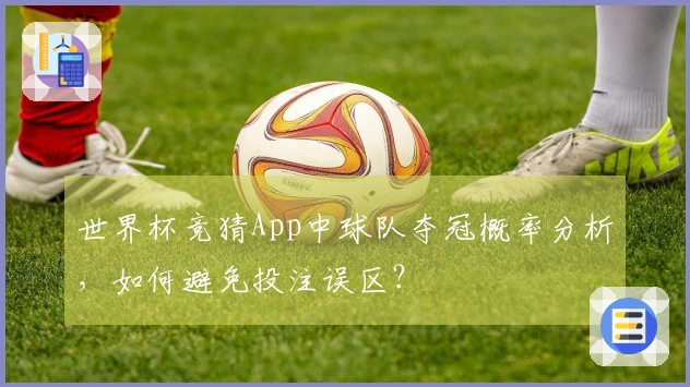 世界杯竞猜App中球队夺冠概率分析，如何避免投注误区？