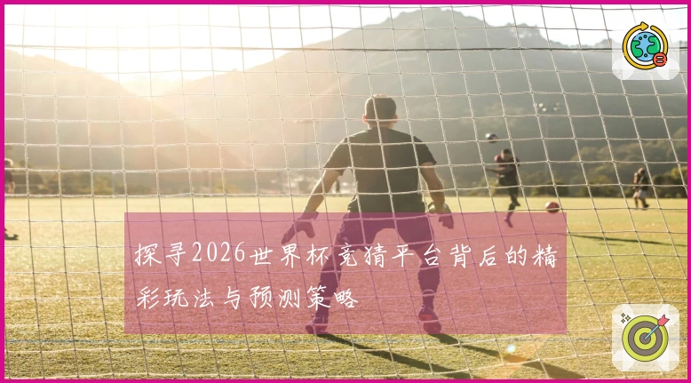 探寻2026世界杯竞猜平台背后的精彩玩法与预测策略