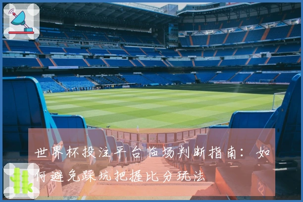 世界杯投注平台临场判断指南：如何避免踩坑把握比分玩法