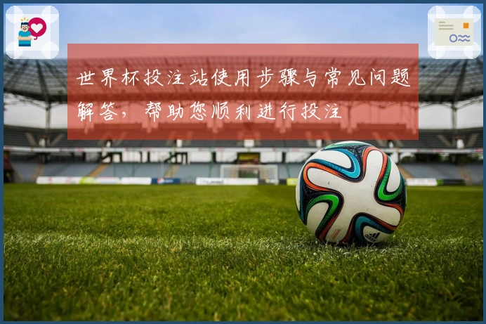 世界杯投注站使用步骤与常见问题解答，帮助您顺利进行投注