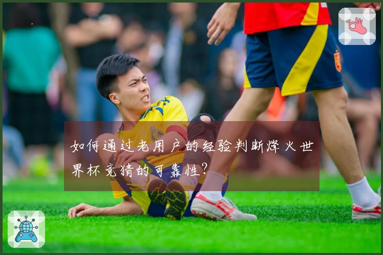 如何通过老用户的经验判断烽火世界杯竞猜的可靠性？