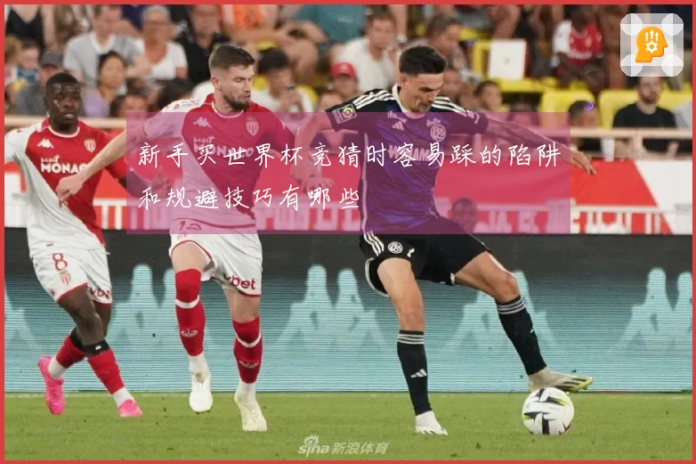 新手买世界杯竞猜时容易踩的陷阱和规避技巧有哪些