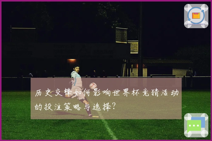 历史交锋如何影响世界杯竞猜活动的投注策略与选择？