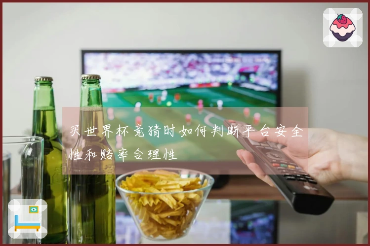买世界杯竞猜时如何判断平台安全性和赔率合理性