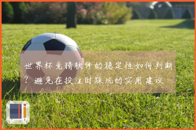 世界杯竞猜软件的稳定性如何判断？避免在投注时踩坑的实用建议