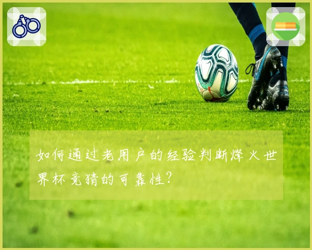 如何通过老用户的经验判断烽火世界杯竞猜的可靠性？