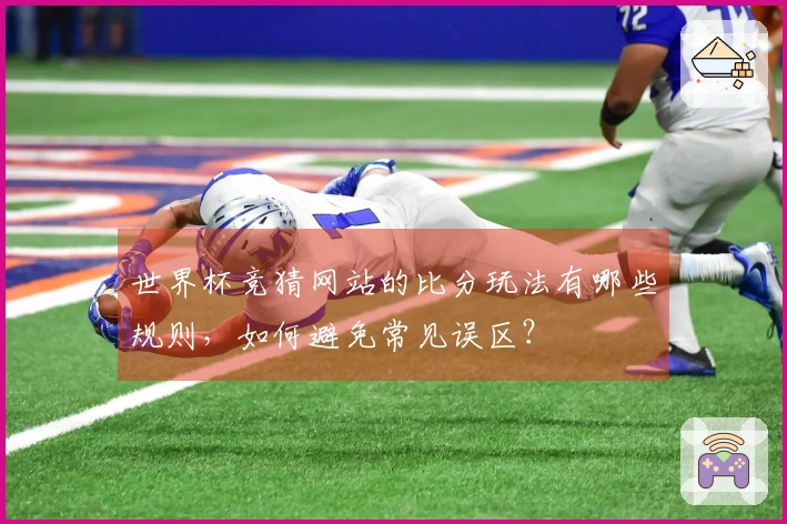 世界杯竞猜网站的比分玩法有哪些规则，如何避免常见误区？