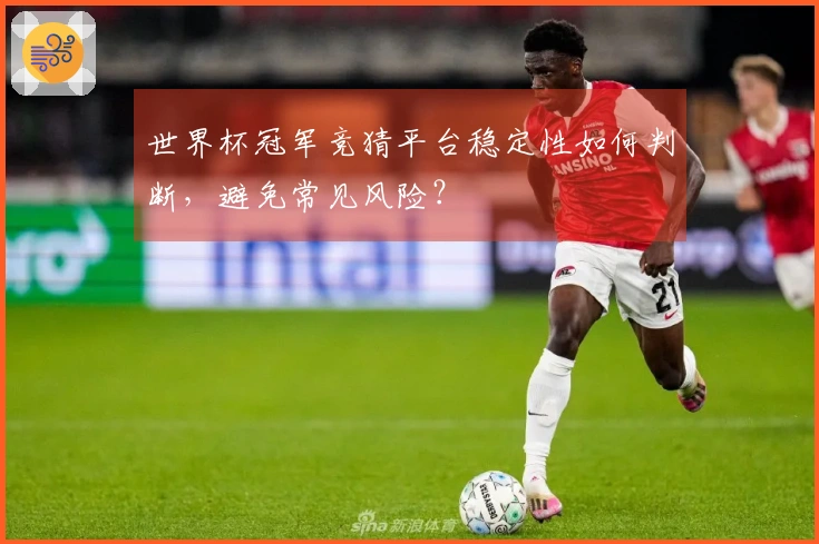 世界杯冠军竞猜平台稳定性如何判断，避免常见风险？