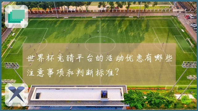 世界杯竞猜平台的活动优惠有哪些注意事项和判断标准？