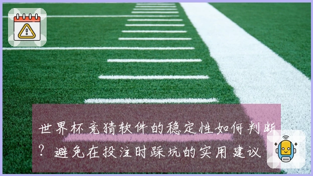 世界杯竞猜软件的稳定性如何判断？避免在投注时踩坑的实用建议