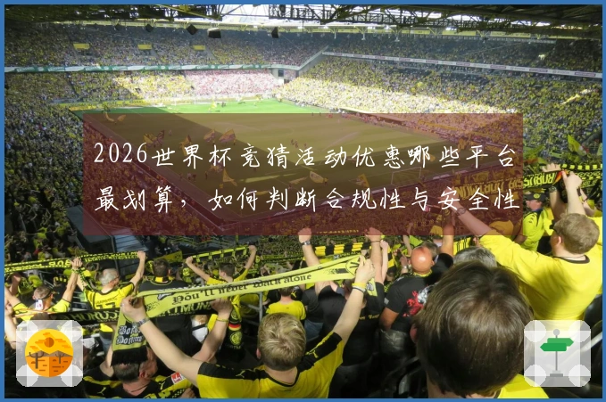 2026世界杯竞猜活动优惠哪些平台最划算，如何判断合规性与安全性