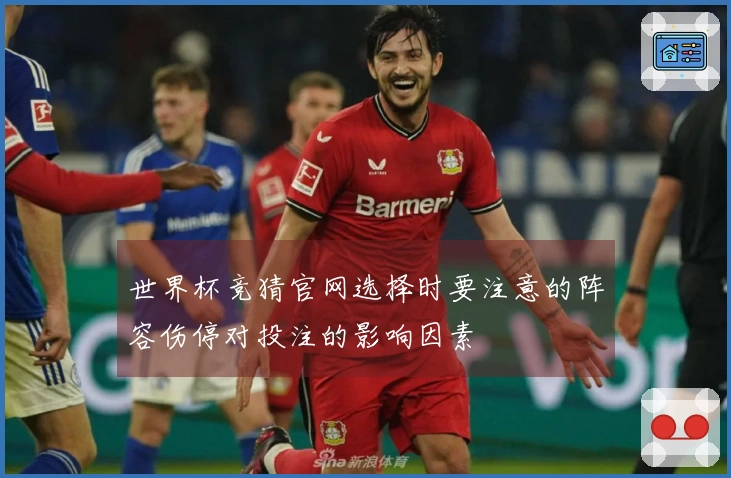 世界杯竞猜官网选择时要注意的阵容伤停对投注的影响因素