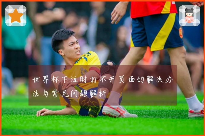 世界杯下注时打不开页面的解决办法与常见问题解析