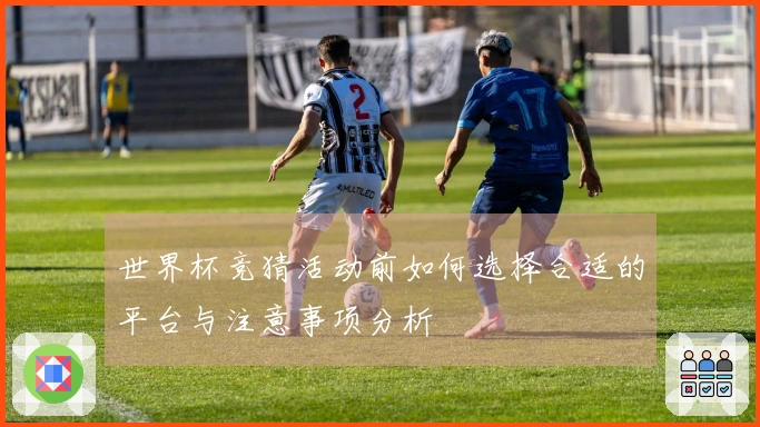 世界杯竞猜活动前如何选择合适的平台与注意事项分析
