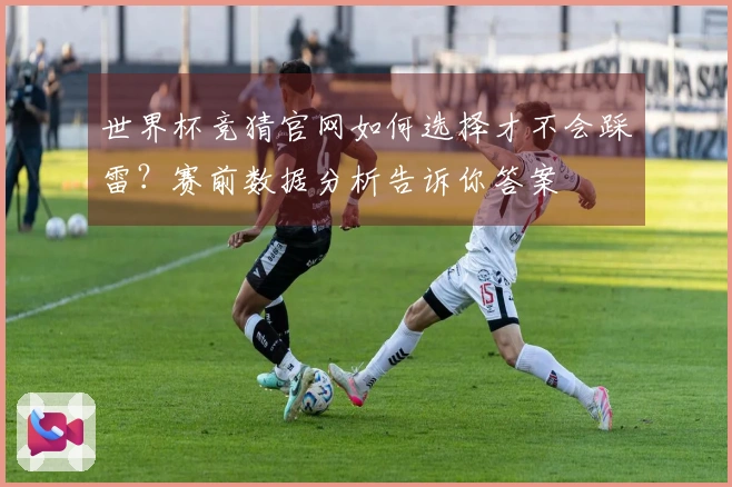 世界杯竞猜官网如何选择才不会踩雷？赛前数据分析告诉你答案