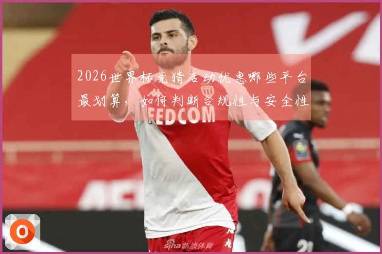 2026世界杯竞猜活动优惠哪些平台最划算，如何判断合规性与安全性