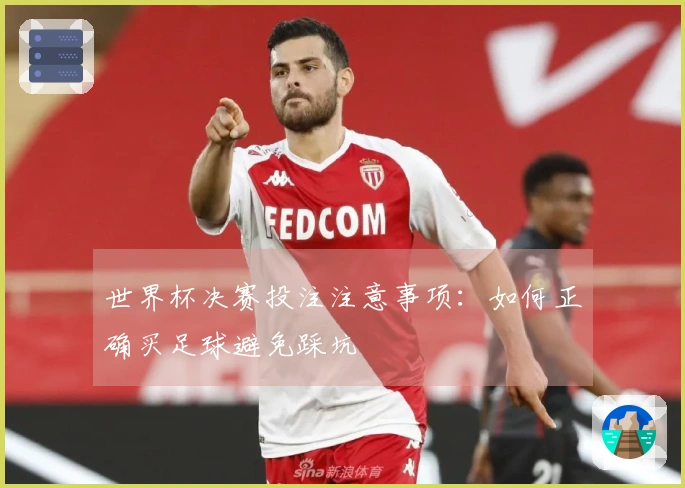 世界杯决赛投注注意事项：如何正确买足球避免踩坑