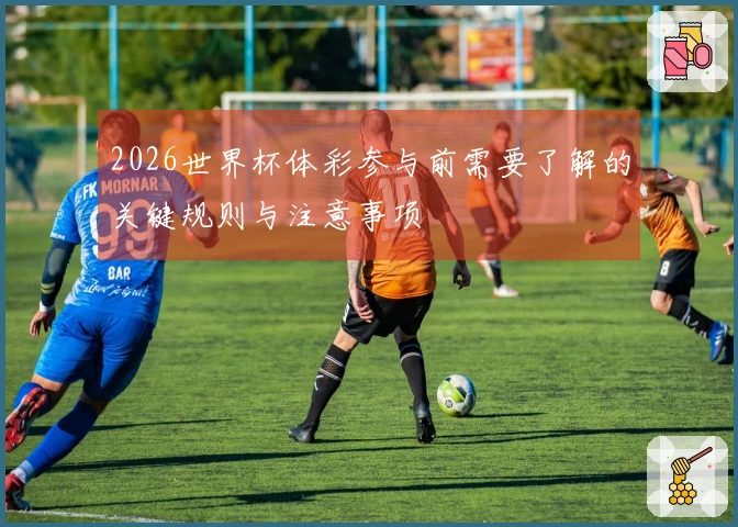 2026世界杯体彩参与前需要了解的关键规则与注意事项