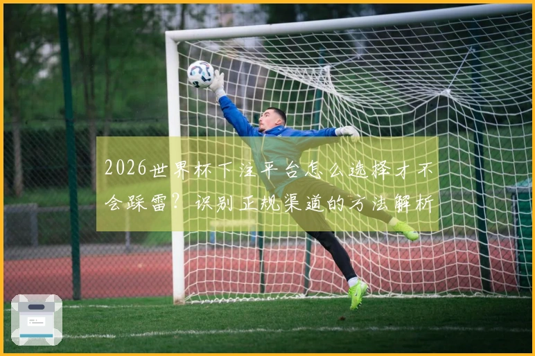 2026世界杯下注平台怎么选择才不会踩雷？识别正规渠道的方法解析