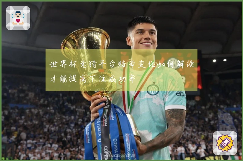 世界杯竞猜平台赔率变化如何解读才能提高下注成功率