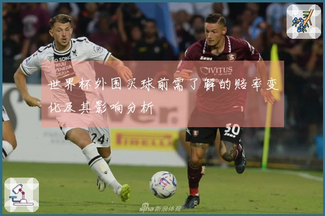 世界杯外围买球前需了解的赔率变化及其影响分析