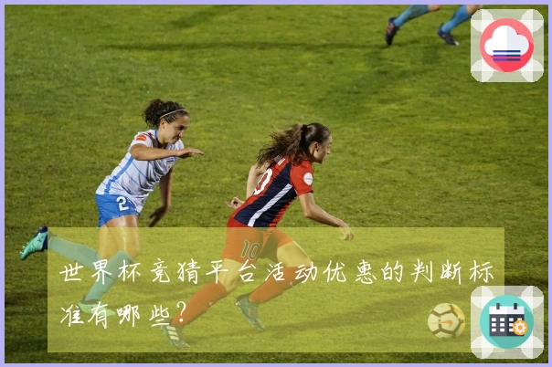 世界杯竞猜平台活动优惠的判断标准有哪些？