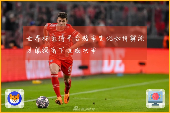 世界杯竞猜平台赔率变化如何解读才能提高下注成功率