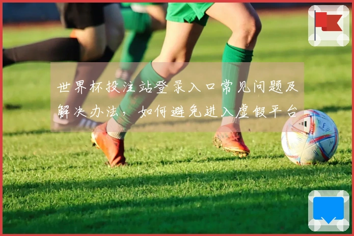 世界杯投注站登录入口常见问题及解决办法，如何避免进入虚假平台