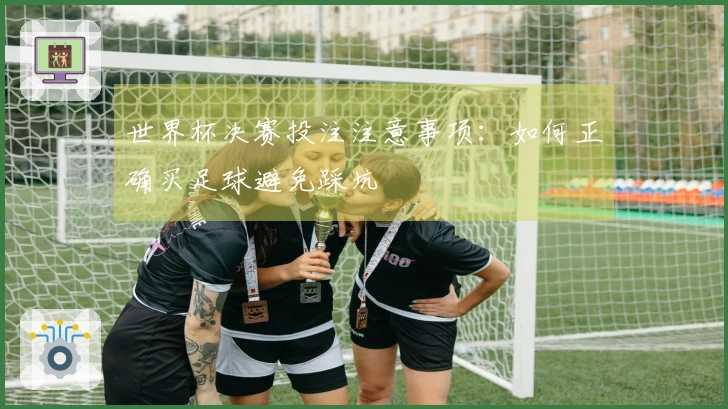 世界杯决赛投注注意事项：如何正确买足球避免踩坑