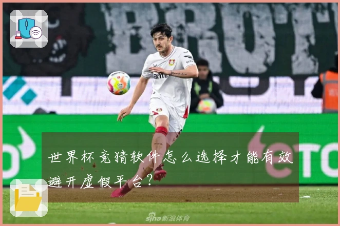世界杯竞猜软件怎么选择才能有效避开虚假平台？